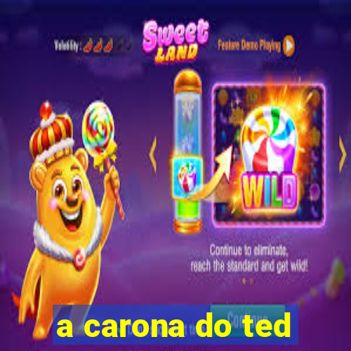 a carona do ted